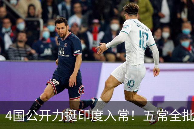 4国公开力挺印度入常！五常全批才可生效，缺中国同意根本行不通