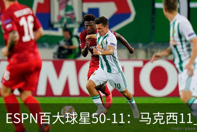ESPN百大球星50-11：马克西11 库里12 KD13 老詹18 哈登32 大帝41